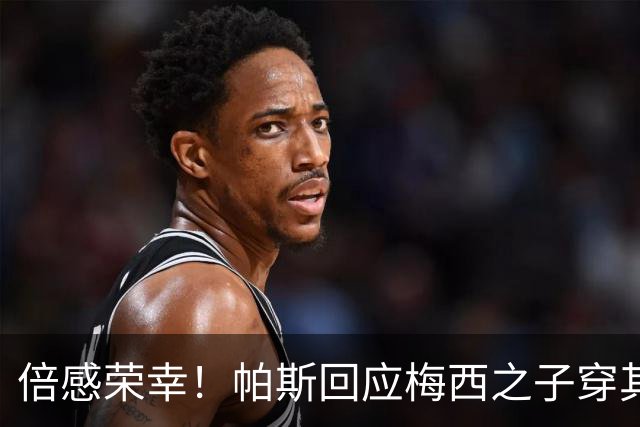 倍感荣幸！帕斯回应梅西之子穿其球衣：这是我的荣幸