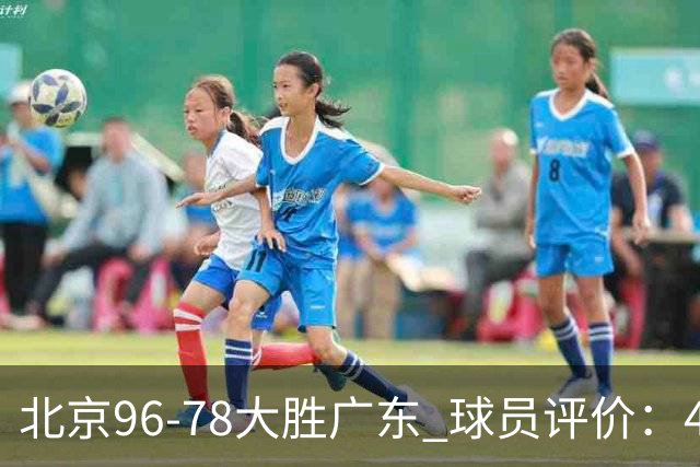 北京96-78大胜广东 球员评价：4人优秀，3人及格，3人低迷