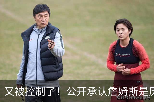又被控制了！公开承认詹姆斯是历史最佳球员...