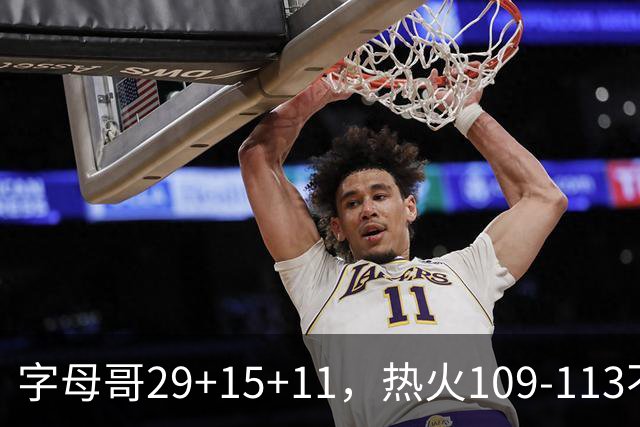 字母哥29+15+11，热火109-113不敌独行侠，开季遭遇4连败