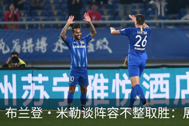 布兰登·米勒谈阵容不整取胜：展现了球队直面逆境的斗志
