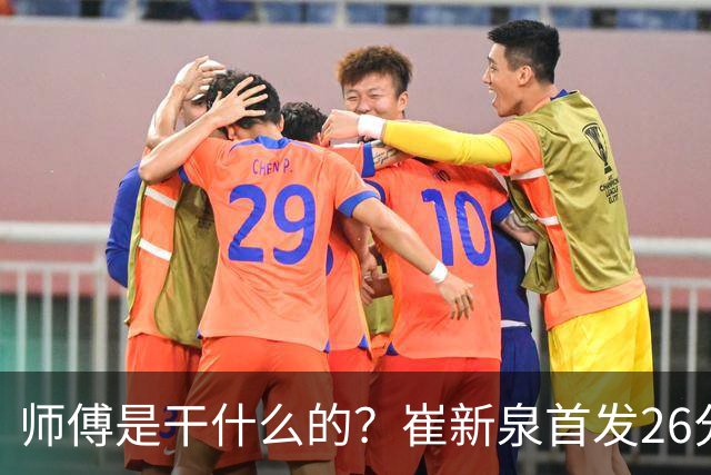 师傅是干什么的？崔新泉首发26分钟 三分7中0&罚球2中1仅拿1分