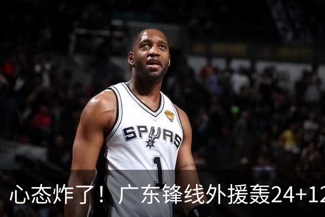 心态炸了！广东锋线外援轰24+12被吹离谱走步+错失绝平罚球