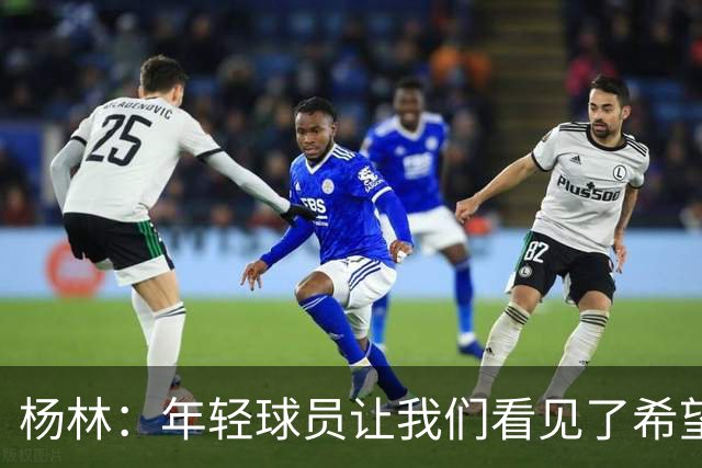 杨林：年轻球员让我们看见了希望，所有的人员我都打10分！