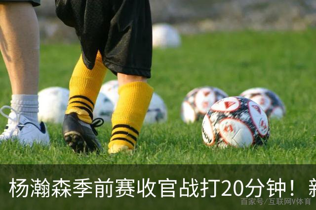 杨瀚森季前赛收官战打20分钟！新帅一个安排，暗示轮换稳了？