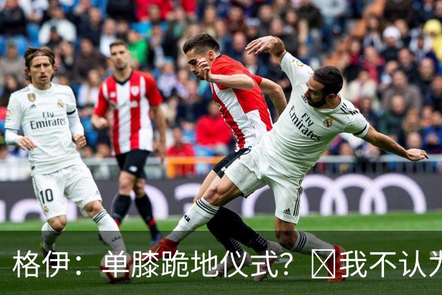 格伊：单膝跪地仪式？﻿我不认为这仅仅是个足球圈内部的问题