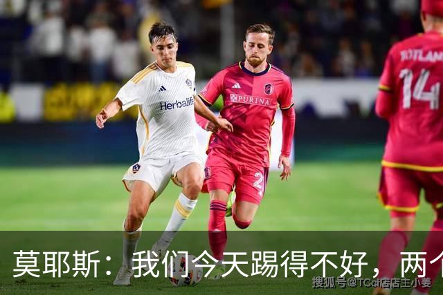 莫耶斯：我们今天踢得不好，两个丢球也有些不走运