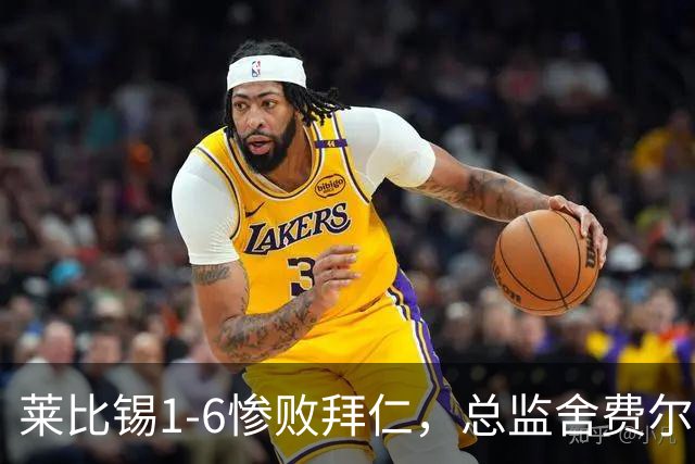 莱比锡1-6惨败拜仁，总监舍费尔：这是一次彻底的失败