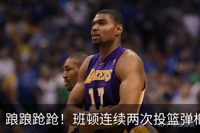 踉踉跄跄！班顿连续两次投篮弹框而出，陶汉林一条龙打进