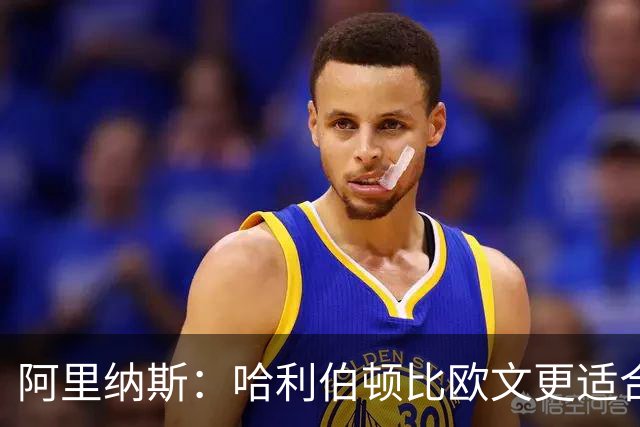 阿里纳斯：哈利伯顿比欧文更适合火箭 他既能盘活全队又能砍分