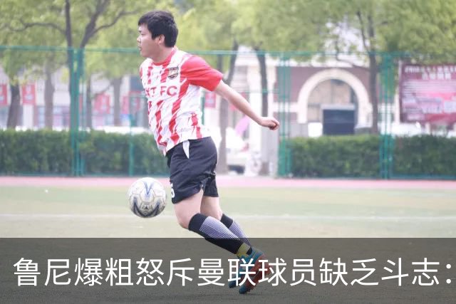 鲁尼爆粗怒斥曼联球员缺乏斗志：真该往他们屁股里塞个鞭炮