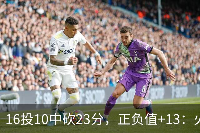 16投10中砍23分，正负值+13：火箭这位首发打得太省心
