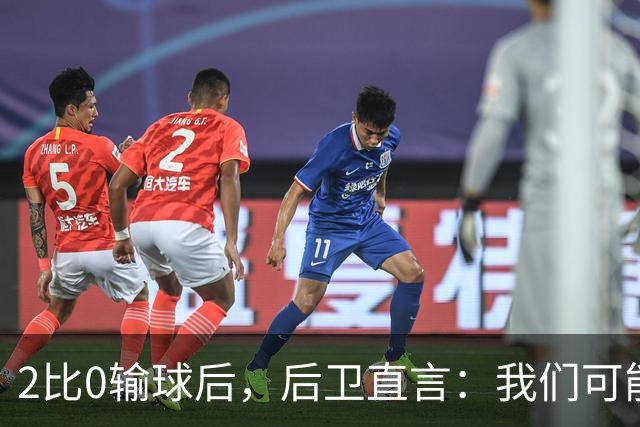 2比0输球后，后卫直言：我们可能变傲慢了